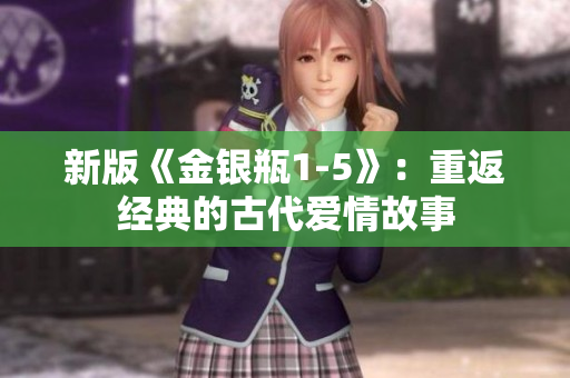 新版《金银瓶1-5》：重返经典的古代爱情故事