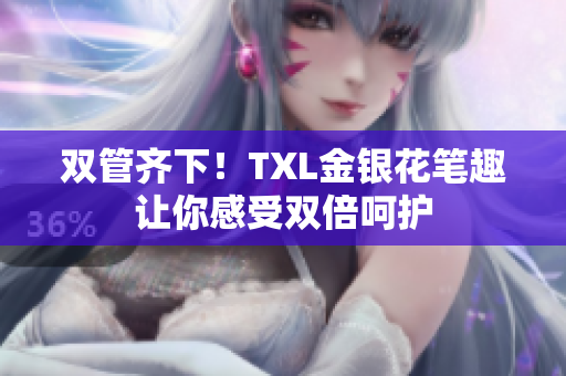 双管齐下！TXL金银花笔趣让你感受双倍呵护