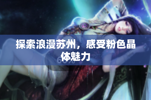 探索浪漫苏州，感受粉色晶体魅力
