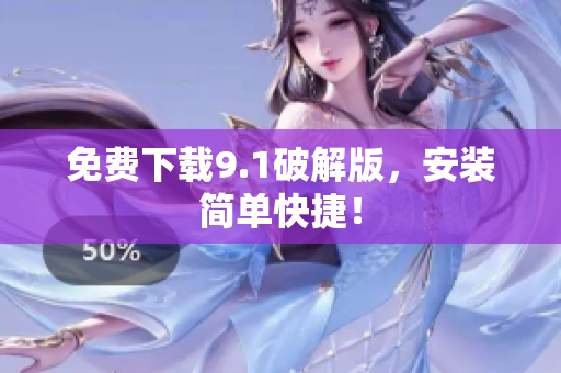 免费下载9.1破解版，安装简单快捷！