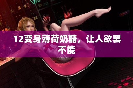 12变身薄荷奶糖，让人欲罢不能