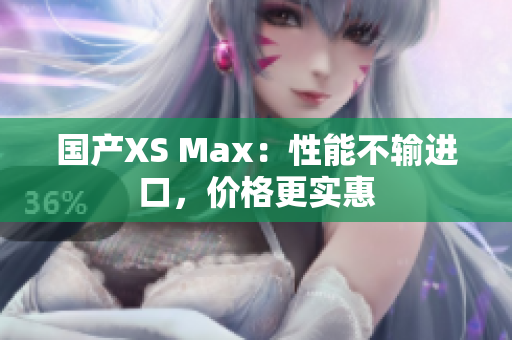 国产XS Max：性能不输进口，价格更实惠