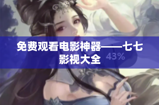 免费观看电影神器——七七影视大全
