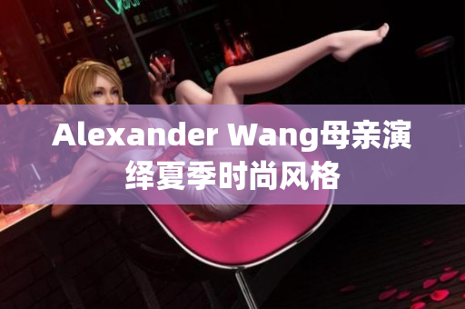 Alexander Wang母亲演绎夏季时尚风格