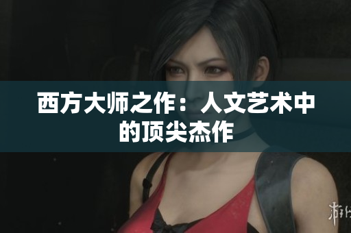 西方大师之作：人文艺术中的顶尖杰作