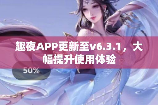 趣夜APP更新至v6.3.1，大幅提升使用体验