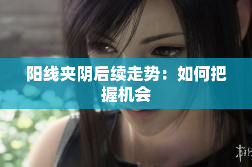 阳线夹阴后续走势：如何把握机会