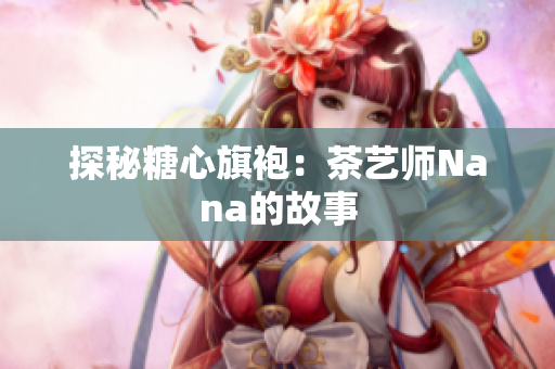 探秘糖心旗袍：茶艺师Nana的故事