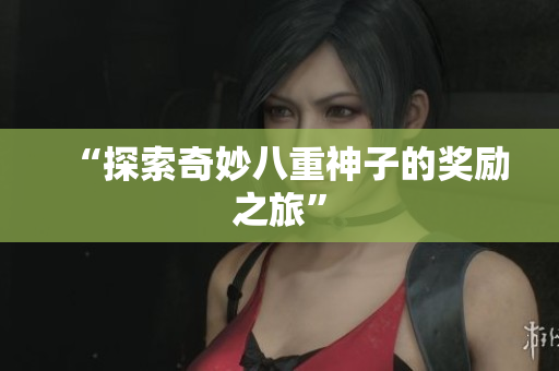 “探索奇妙八重神子的奖励之旅”