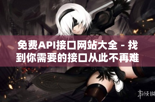 免费API接口网站大全 - 找到你需要的接口从此不再难