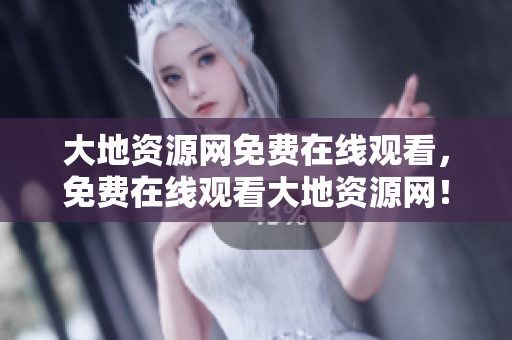 大地资源网免费在线观看，免费在线观看大地资源网！