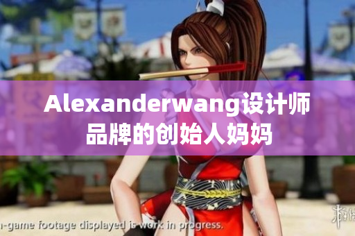 Alexanderwang设计师品牌的创始人妈妈