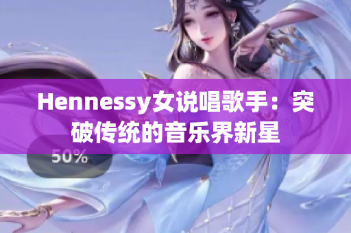 Hennessy女说唱歌手：突破传统的音乐界新星
