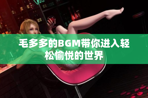 毛多多的BGM带你进入轻松愉悦的世界