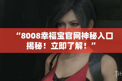 “8008幸福宝官网神秘入口揭秘！立即了解！”