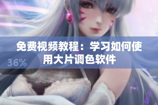 免费视频教程：学习如何使用大片调色软件
