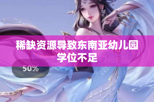 稀缺资源导致东南亚幼儿园学位不足