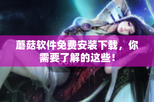 蘑菇软件免费安装下载，你需要了解的这些！