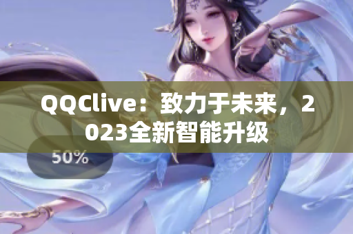 QQClive：致力于未来，2023全新智能升级