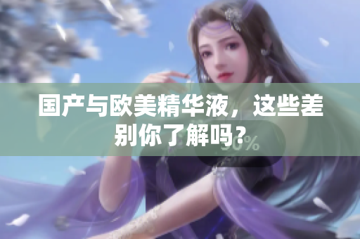 国产与欧美精华液，这些差别你了解吗？