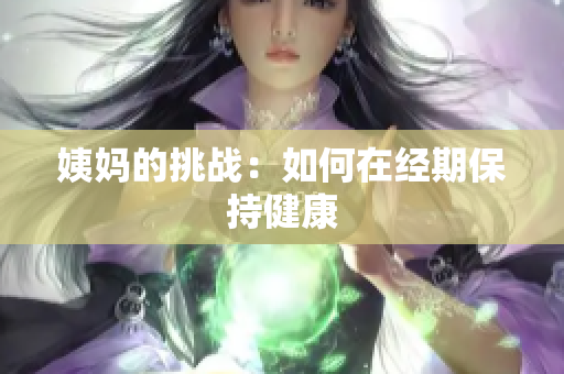 姨妈的挑战：如何在经期保持健康