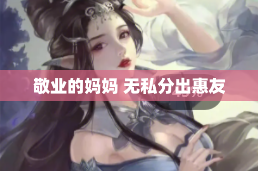 敬业的妈妈 无私分出惠友