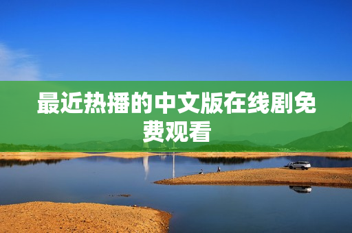 最近热播的中文版在线剧免费观看