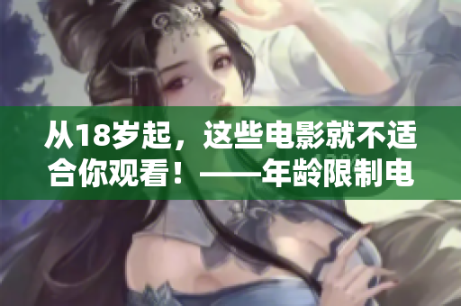 从18岁起，这些电影就不适合你观看！——年龄限制电影清单