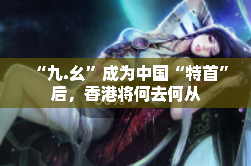 “九.幺”成为中国“特首”后，香港将何去何从