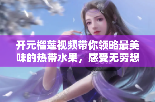 开元榴莲视频带你领略最美味的热带水果，感受无穷想象力