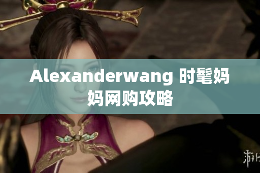 Alexanderwang 时髦妈妈网购攻略