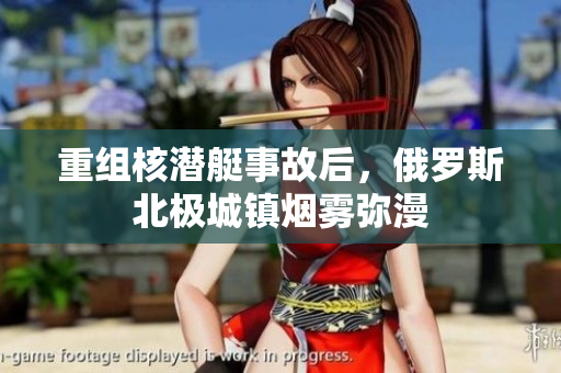 重组核潜艇事故后，俄罗斯北极城镇烟雾弥漫