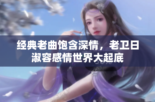 经典老曲饱含深情，老卫日淑容感情世界大起底