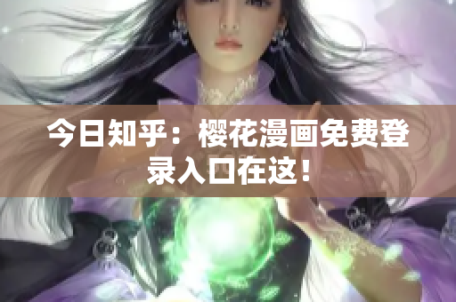今日知乎：樱花漫画免费登录入口在这！
