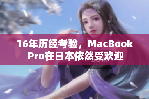 16年历经考验，MacBook Pro在日本依然受欢迎