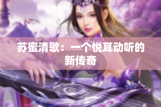 苏蜜清歌：一个悦耳动听的新传奇