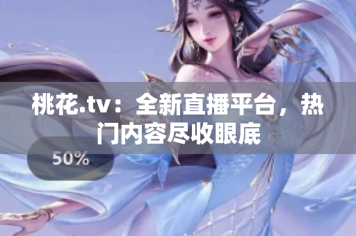 桃花.tv：全新直播平台，热门内容尽收眼底