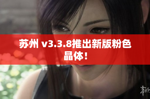 苏州 v3.3.8推出新版粉色晶体！