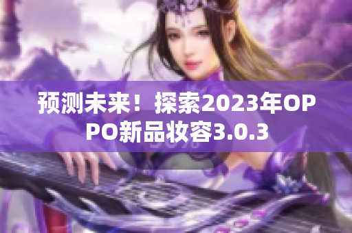 预测未来！探索2023年OPPO新品妆容3.0.3