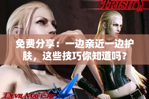 免费分享：一边亲近一边护肤，这些技巧你知道吗？