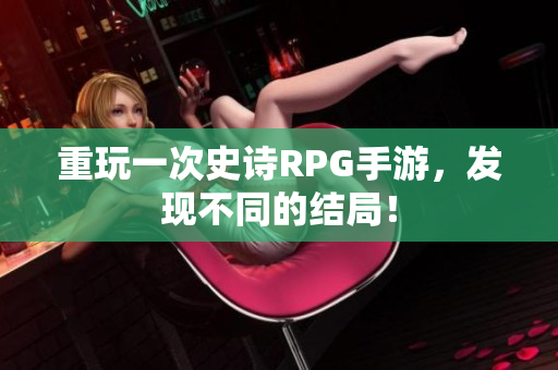 重玩一次史诗RPG手游，发现不同的结局！