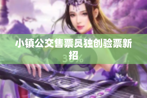小镇公交售票员独创验票新招