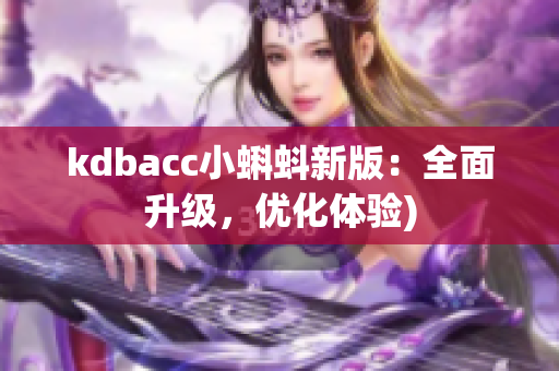 kdbacc小蝌蚪新版：全面升级，优化体验)