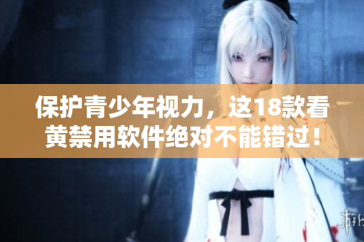 保护青少年视力，这18款看黄禁用软件绝对不能错过！