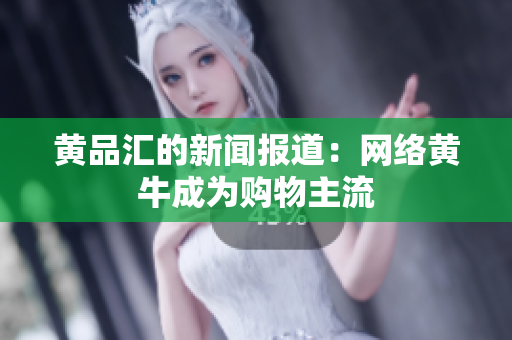 黄品汇的新闻报道：网络黄牛成为购物主流