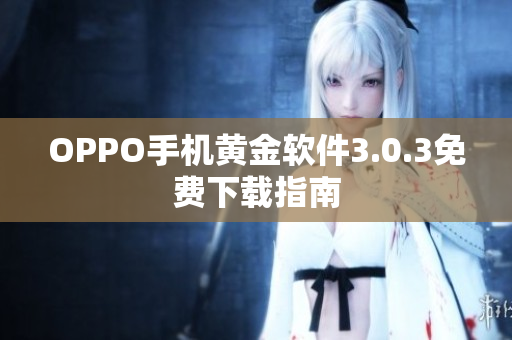 OPPO手机黄金软件3.0.3免费下载指南