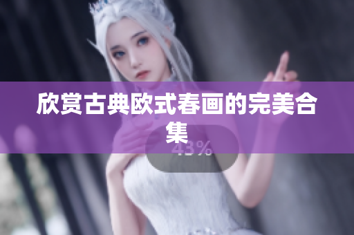 欣赏古典欧式春画的完美合集