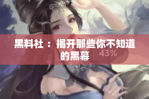 黑料社 ：揭开那些你不知道的黑幕