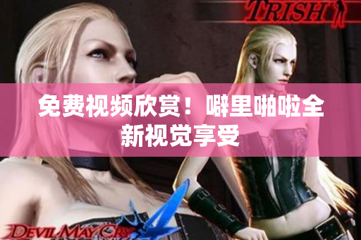 免费视频欣赏！噼里啪啦全新视觉享受