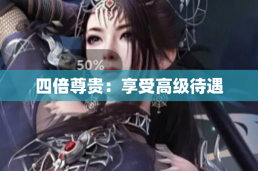 四倍尊贵：享受高级待遇